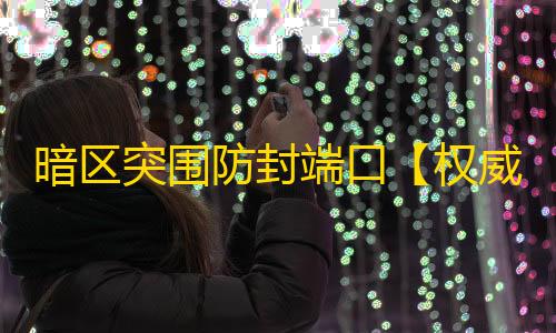 暗区突围防封端口【权威云端】辅助